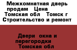 Межкомнатная дверь продам › Цена ­ 1 000 - Томская обл., Томск г. Строительство и ремонт » Двери, окна и перегородки   . Томская обл.